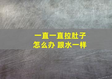 一直一直拉肚子怎么办 跟水一样